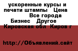 ускоренные курсы и печати,штампы › Цена ­ 3 000 - Все города Бизнес » Другое   . Кировская обл.,Киров г.